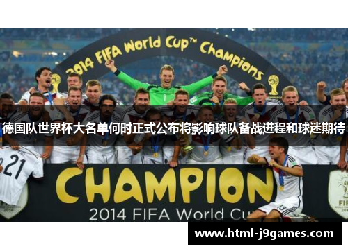 德国队世界杯大名单何时正式公布将影响球队备战进程和球迷期待