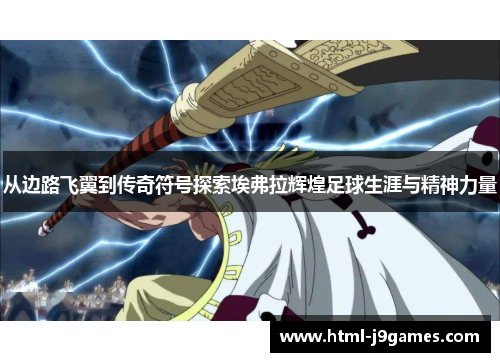 从边路飞翼到传奇符号探索埃弗拉辉煌足球生涯与精神力量 从边路飞翼到传奇符号探索埃弗拉辉煌足球生涯与精神力量