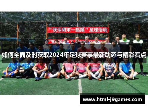 如何全面及时获取2024年足球赛事最新动态与精彩看点