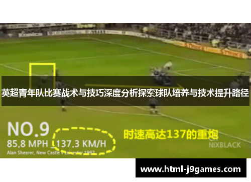 英超青年队比赛战术与技巧深度分析探索球队培养与技术提升路径 英超青年队比赛战术与技巧深度分析探索球队培养与技术提升路径
