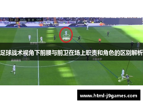 足球战术视角下前腰与前卫在场上职责和角色的区别解析