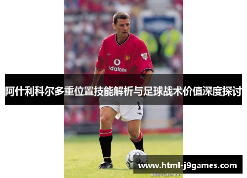 阿什利科尔多重位置技能解析与足球战术价值深度探讨