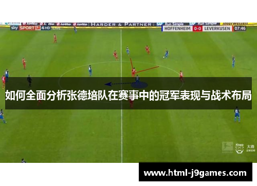 如何全面分析张德培队在赛事中的冠军表现与战术布局 如何全面分析张德培队在赛事中的冠军表现与战术布局