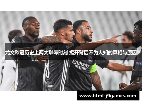 尤文欧冠历史上两大耻辱时刻 揭开背后不为人知的真相与原因 尤文欧冠历史上两大耻辱时刻 揭开背后不为人知的真相与原因