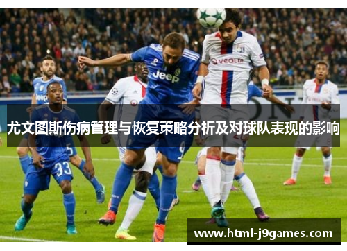尤文图斯伤病管理与恢复策略分析及对球队表现的影响 尤文图斯伤病管理与恢复策略分析及对球队表现的影响