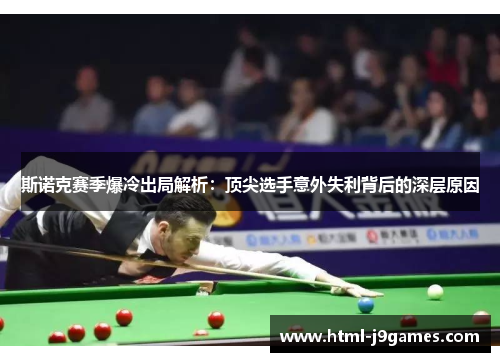 斯诺克赛季爆冷出局解析:顶尖选手意外失利背后的深层原因 斯诺克赛季爆冷出局解析:顶尖选手意外失利背后的深层原因