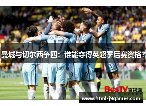 曼城与切尔西争四:谁能夺得英超季后赛资格? 曼城与切尔西争四:谁能夺得英超季后赛资格?