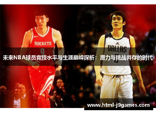未来NBA球员竞技水平与生涯巅峰探析:潜力与挑战并存的时代 未来NBA球员竞技水平与生涯巅峰探析:潜力与挑战并存的时代