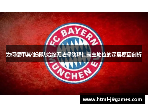 为何德甲其他球队始终无法撼动拜仁霸主地位的深层原因剖析 为何德甲其他球队始终无法撼动拜仁霸主地位的深层原因剖析