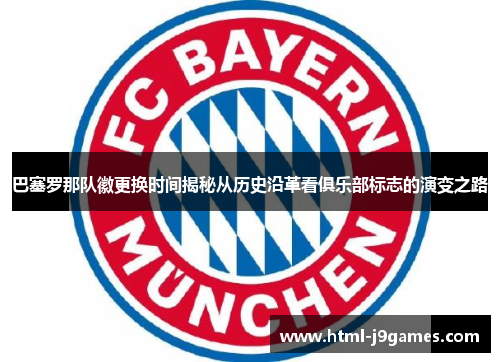 巴塞罗那队徽更换时间揭秘从历史沿革看俱乐部标志的演变之路