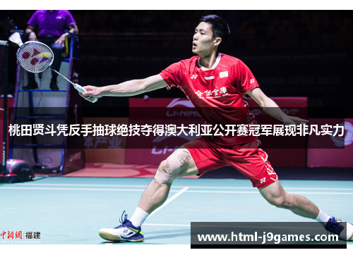 桃田贤斗凭反手抽球绝技夺得澳大利亚公开赛冠军展现非凡实力 桃田贤斗凭反手抽球绝技夺得澳大利亚公开赛冠军展现非凡实力