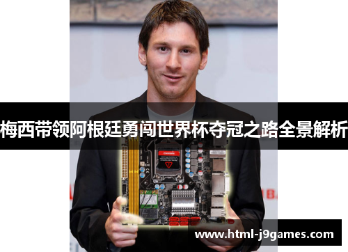梅西带领阿根廷勇闯世界杯夺冠之路全景解析 梅西带领阿根廷勇闯世界杯夺冠之路全景解析