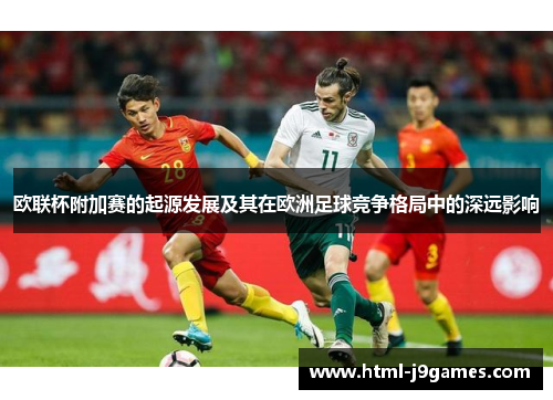 欧联杯附加赛的起源发展及其在欧洲足球竞争格局中的深远影响 欧联杯附加赛的起源发展及其在欧洲足球竞争格局中的深远影响