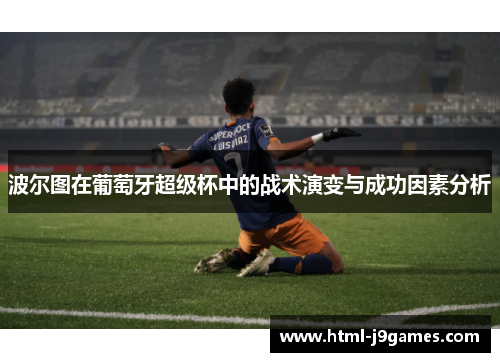 波尔图在葡萄牙超级杯中的战术演变与成功因素分析 波尔图在葡萄牙超级杯中的战术演变与成功因素分析