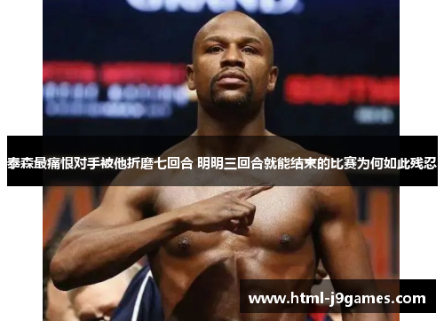 泰森最痛恨对手被他折磨七回合 明明三回合就能结束的比赛为何如此残忍 泰森最痛恨对手被他折磨七回合 明明三回合就能结束的比赛为何如此残忍