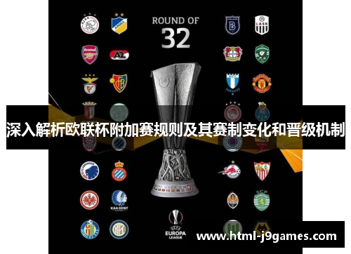 深入解析欧联杯附加赛规则及其赛制变化和晋级机制 深入解析欧联杯附加赛规则及其赛制变化和晋级机制