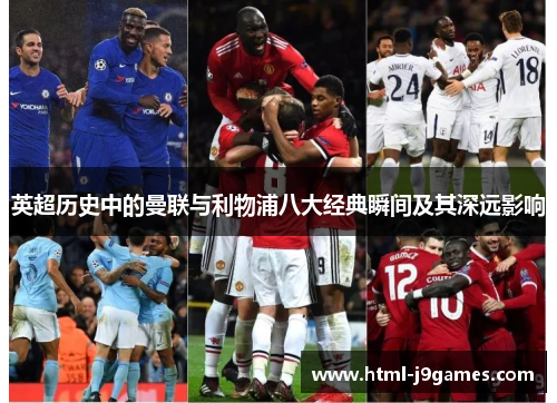 英超历史中的曼联与利物浦八大经典瞬间及其深远影响