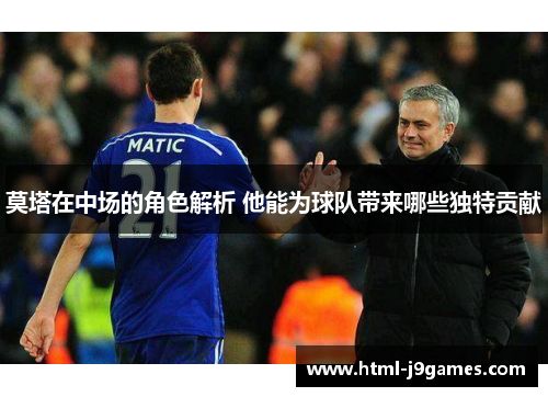 莫塔在中场的角色解析 他能为球队带来哪些独特贡献 莫塔在中场的角色解析 他能为球队带来哪些独特贡献