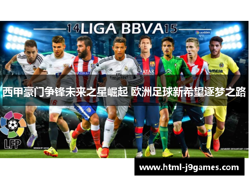 西甲豪门争锋未来之星崛起 欧洲足球新希望逐梦之路