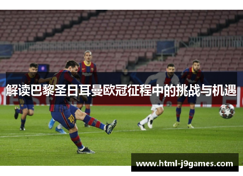 解读巴黎圣日耳曼欧冠征程中的挑战与机遇