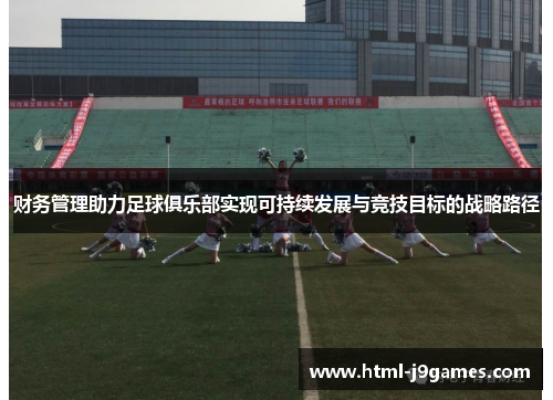财务管理助力足球俱乐部实现可持续发展与竞技目标的战略路径 财务管理助力足球俱乐部实现可持续发展与竞技目标的战略路径