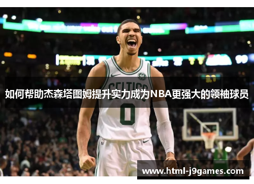 如何帮助杰森塔图姆提升实力成为NBA更强大的领袖球员