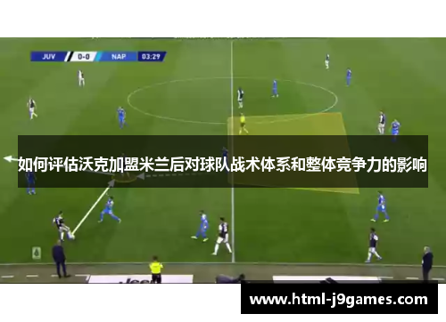 如何评估沃克加盟米兰后对球队战术体系和整体竞争力的影响