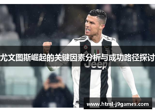 尤文图斯崛起的关键因素分析与成功路径探讨