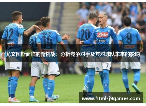 尤文图斯面临的新挑战：分析竞争对手及其对球队未来的影响