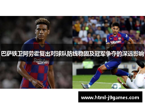 巴萨铁卫阿劳霍复出对球队防线稳固及冠军争夺的深远影响