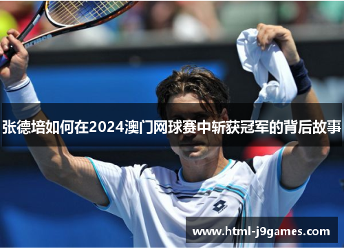 张德培如何在2024澳门网球赛中斩获冠军的背后故事