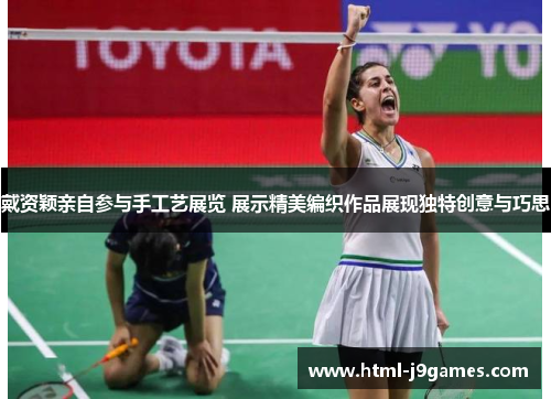 戴资颖亲自参与手工艺展览 展示精美编织作品展现独特创意与巧思 戴资颖亲自参与手工艺展览 展示精美编织作品展现独特创意与巧思