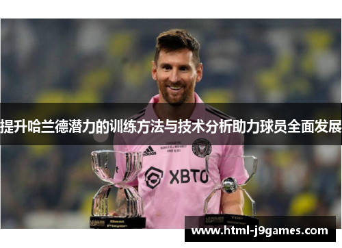提升哈兰德潜力的训练方法与技术分析助力球员全面发展