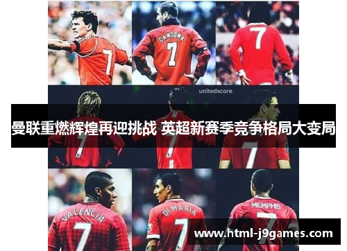 曼联重燃辉煌再迎挑战 英超新赛季竞争格局大变局 曼联重燃辉煌再迎挑战 英超新赛季竞争格局大变局