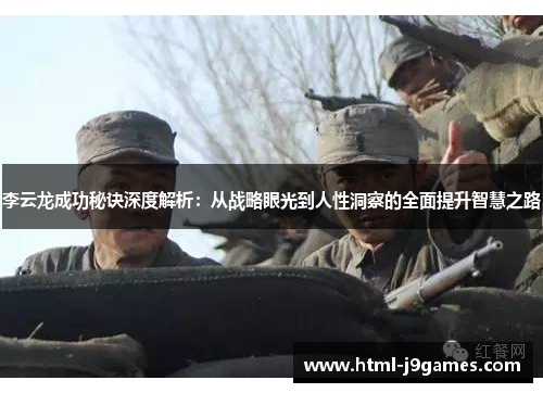 李云龙成功秘诀深度解析：从战略眼光到人性洞察的全面提升智慧之路