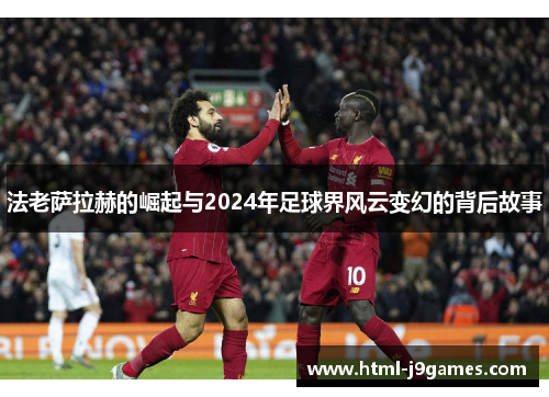 法老萨拉赫的崛起与2024年足球界风云变幻的背后故事