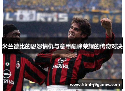米兰德比的恩怨情仇与意甲巅峰荣耀的传奇对决