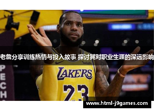 老詹分享训练热情与投入故事 探讨其对职业生涯的深远影响 老詹分享训练热情与投入故事 探讨其对职业生涯的深远影响