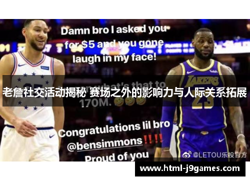 老詹社交活动揭秘 赛场之外的影响力与人际关系拓展 老詹社交活动揭秘 赛场之外的影响力与人际关系拓展