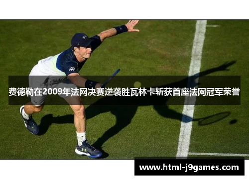 费德勒在2009年法网决赛逆袭胜瓦林卡斩获首座法网冠军荣誉 费德勒在2009年法网决赛逆袭胜瓦林卡斩获首座法网冠军荣誉