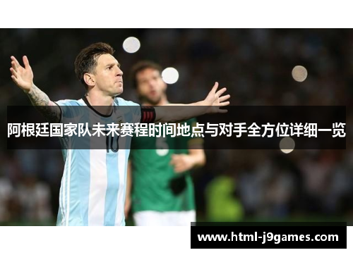 阿根廷国家队未来赛程时间地点与对手全方位详细一览 阿根廷国家队未来赛程时间地点与对手全方位详细一览