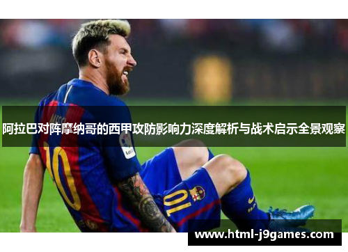 阿拉巴对阵摩纳哥的西甲攻防影响力深度解析与战术启示全景观察 阿拉巴对阵摩纳哥的西甲攻防影响力深度解析与战术启示全景观察