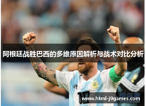 阿根廷战胜巴西的多维原因解析与战术对比分析 阿根廷战胜巴西的多维原因解析与战术对比分析