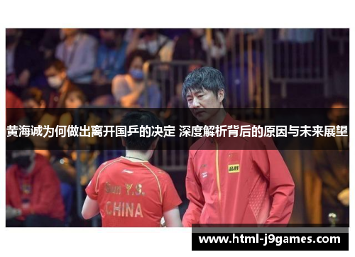 黄海诚为何做出离开国乒的决定 深度解析背后的原因与未来展望 黄海诚为何做出离开国乒的决定 深度解析背后的原因与未来展望