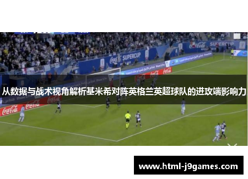 从数据与战术视角解析基米希对阵英格兰英超球队的进攻端影响力 从数据与战术视角解析基米希对阵英格兰英超球队的进攻端影响力